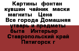 Картины, фонтан, кувшин, чайник, маски, магниты › Цена ­ 500 - Все города Домашняя утварь и предметы быта » Интерьер   . Ставропольский край,Пятигорск г.